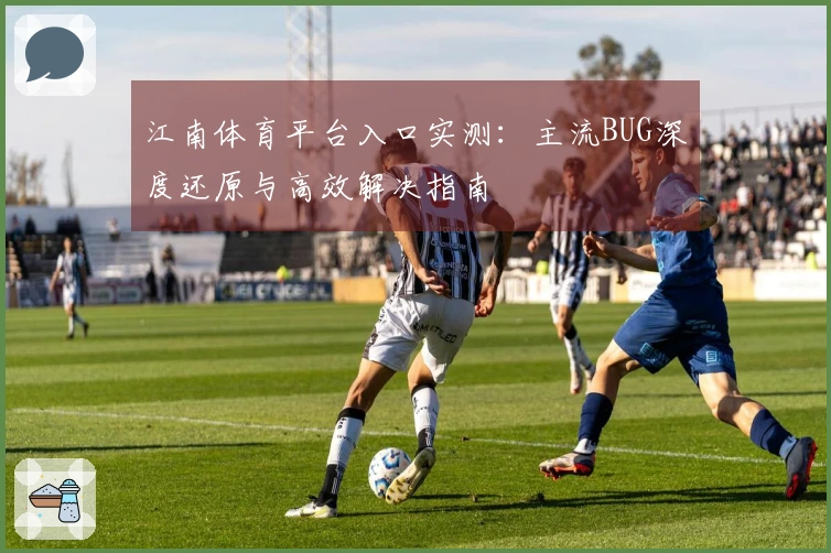 江南体育平台入口实测:主流BUG深度还原与高效解决指南