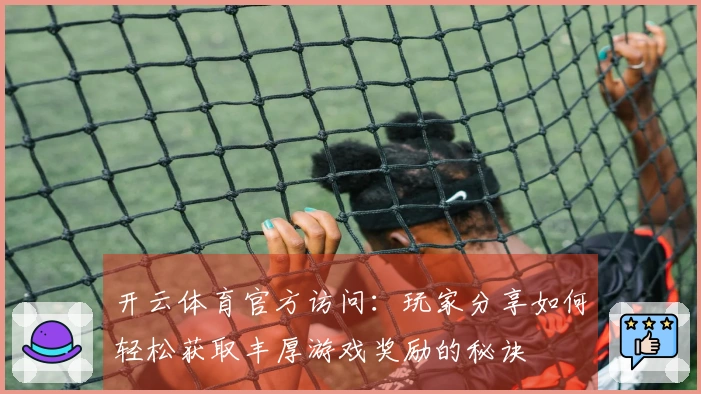 开云体育官方访问:玩家分享如何轻松获取丰厚游戏奖励的秘诀