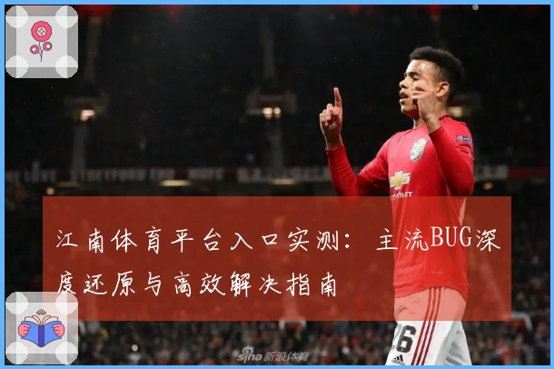 江南体育平台入口实测:主流BUG深度还原与高效解决指南