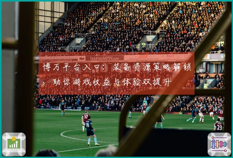 博万平台入口：装备资源策略解锁，助你游戏收益与体验双提升