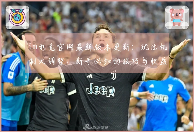 im电竞官网最新版本更新:玩法机制大调整,新手必知的技巧与收益变化