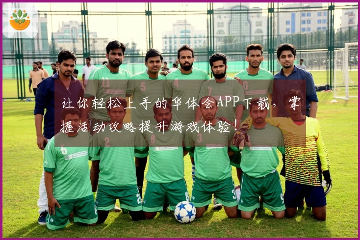 让你轻松上手的华体会APP下载，掌握活动攻略提升游戏体验！