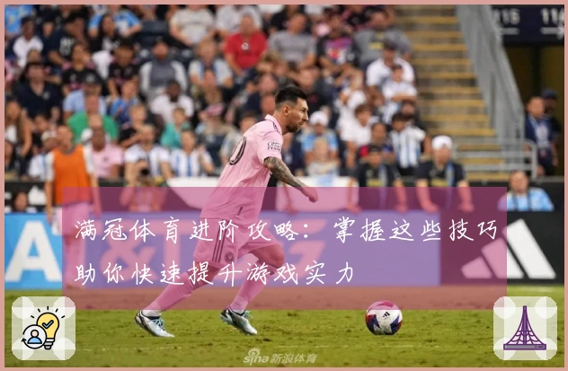 满冠体育进阶攻略：掌握这些技巧助你快速提升游戏实力