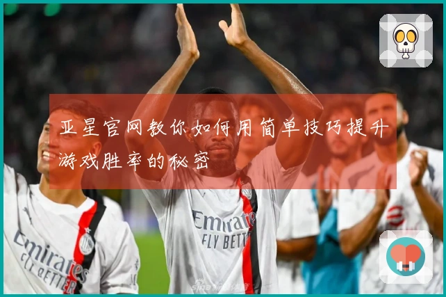 亚星官网教你如何用简单技巧提升游戏胜率的秘密