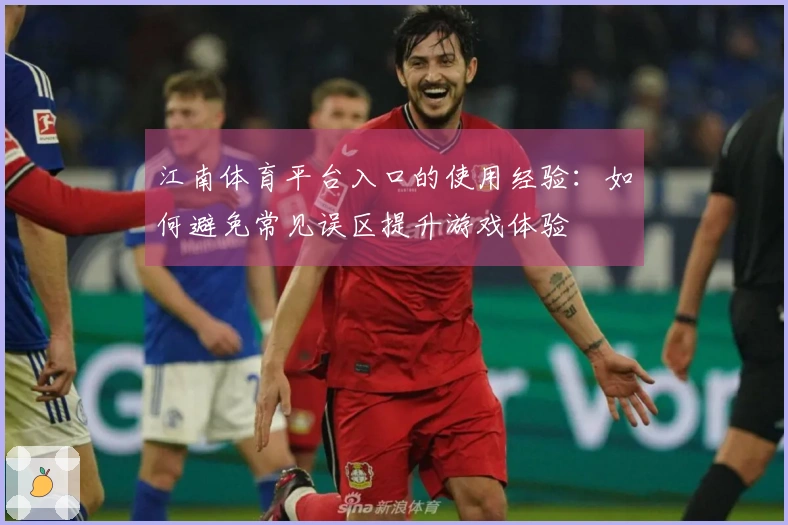 江南体育平台入口的使用经验：如何避免常见误区提升游戏体验