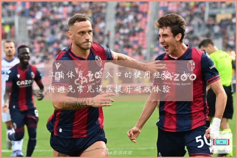 江南体育平台入口的使用经验：如何避免常见误区提升游戏体验