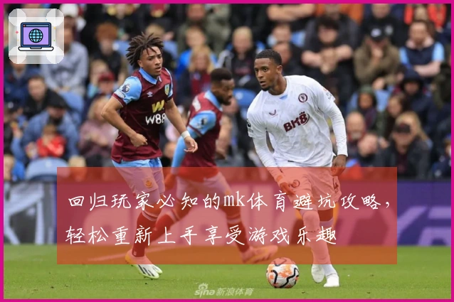 回归玩家必知的mk体育避坑攻略，轻松重新上手享受游戏乐趣